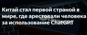 В Китае арестовали автора статьи созданной в ChatGPT